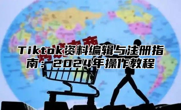 Tiktok资料编辑与注册指南：2025年操作教程