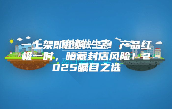 一上架即抢购一空！产品红极一时，暗藏封店风险！2025瞩目之选