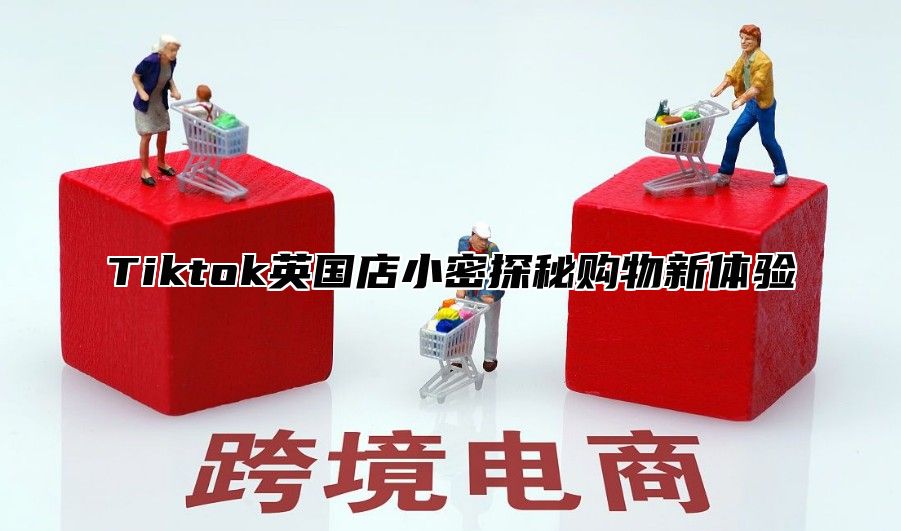 Tiktok英国店小密探秘购物新体验