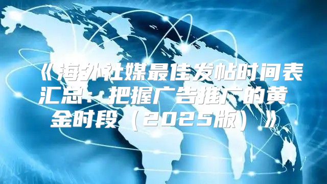 海外社媒最佳发帖时间表汇总：把握广告推广的黄金时段2025版