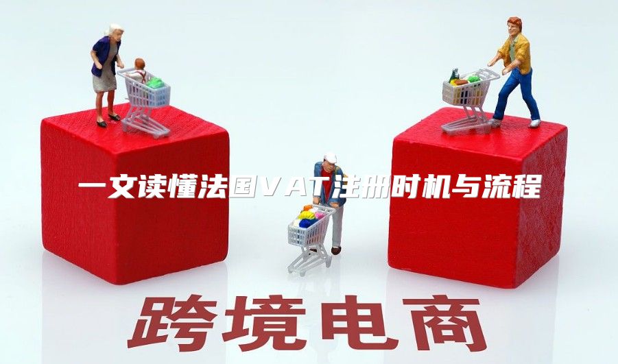 一文读懂法国VAT注册时机与流程