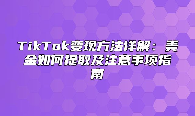 TikTok变现方法详解：美金如何提取及注意事项指南