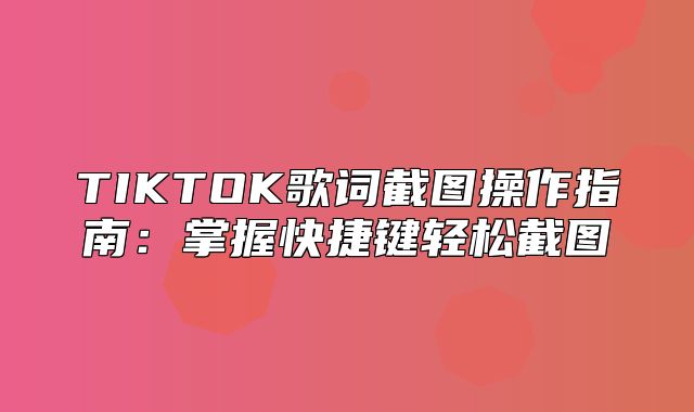 TIKTOK歌词截图操作指南：掌握快捷键轻松截图
