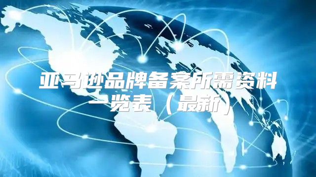 亚马逊品牌备案所需资料一览表最新