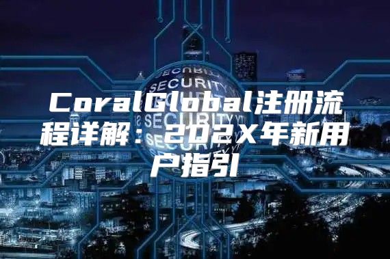 CoralGlobal注册流程详解：202X年新用户指引