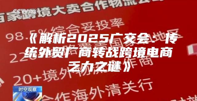 解析2025广交会：传统外贸厂商转战跨境电商乏力之谜