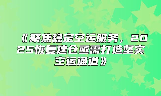 聚焦稳定空运服务，2025恢复建仓亟需打造坚实空运通道