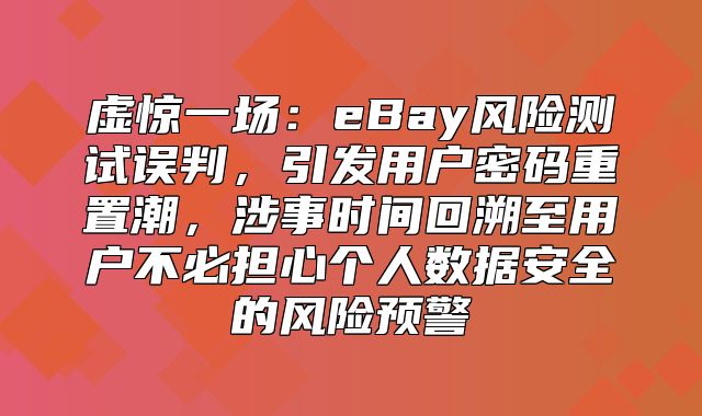虚惊一场：eBay风险测试误判，引发用户密码重置潮，涉事时间回溯至用户不必担心个人数据安全的风险预警