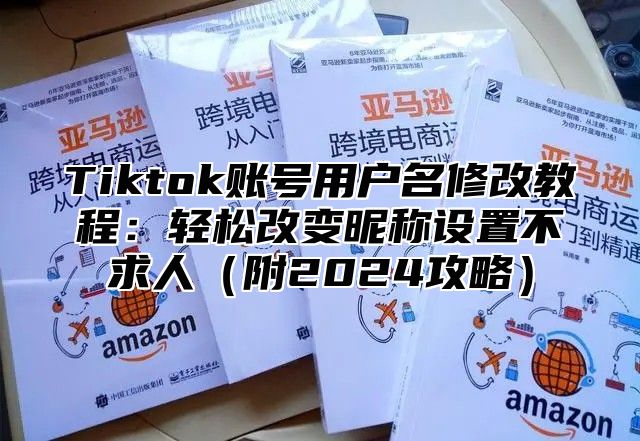 Tiktok账号用户名修改教程：轻松改变昵称设置不求人附2025攻略