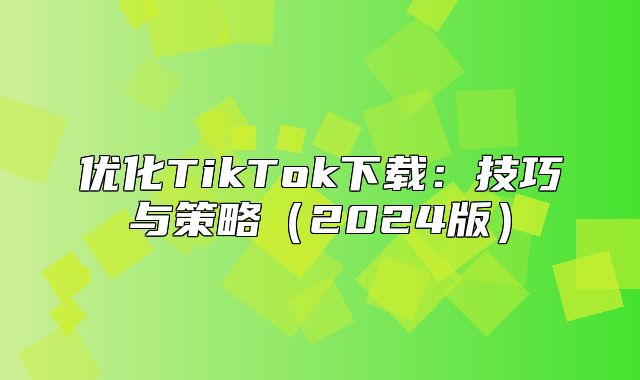 优化TikTok下载：技巧与策略2025版