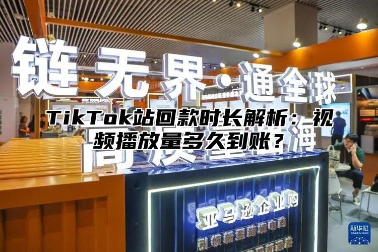 TikTok站回款时长解析：视频播放量多久到账？