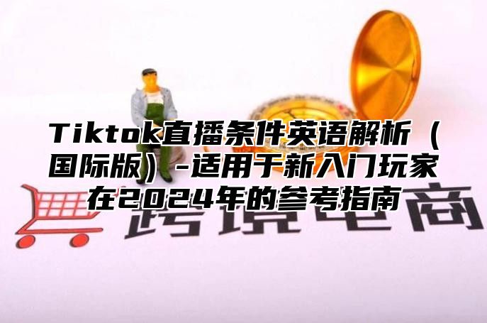 Tiktok直播条件英语解析国际版-适用于新入门玩家在2025年的参考指南