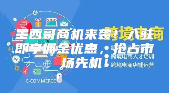墨西哥商机来袭！入驻即享佣金优惠，抢占市场先机！