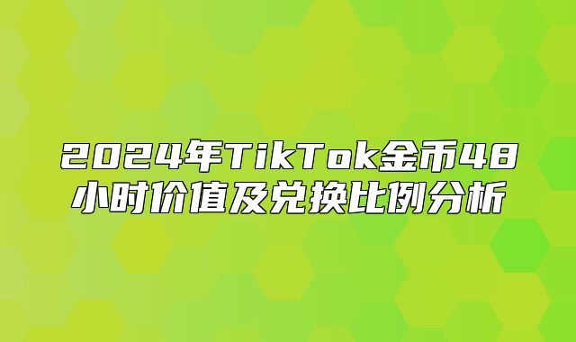 2025年TikTok金币48小时价值及兑换比例分析
