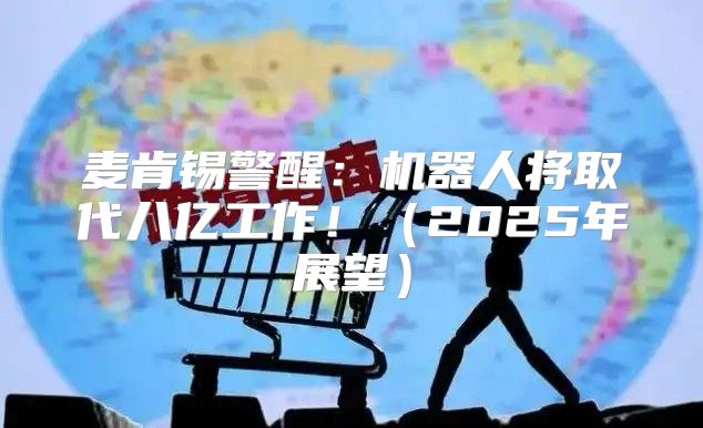 麦肯锡警醒：机器人将取代八亿工作！2025年展望