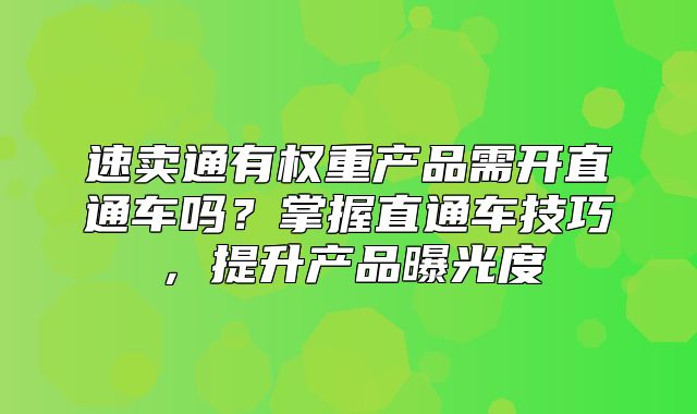 速卖通有权重产品需开直通车吗？掌握直通车技巧，提升产品曝光度