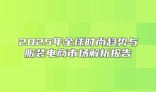 2025年全球时尚趋势与服装电商市场解析报告