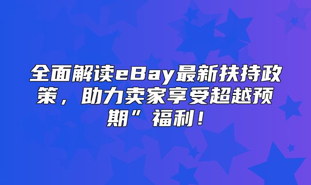 全面解读eBay最新扶持政策，助力卖家享受超越预期”福利！