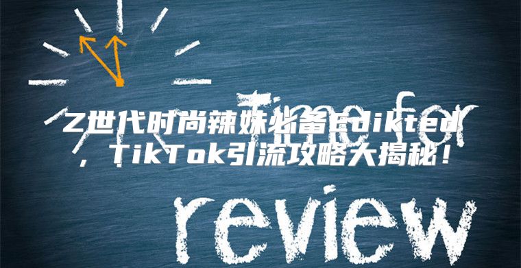 Z世代时尚辣妹必备Edikted，TikTok引流攻略大揭秘！