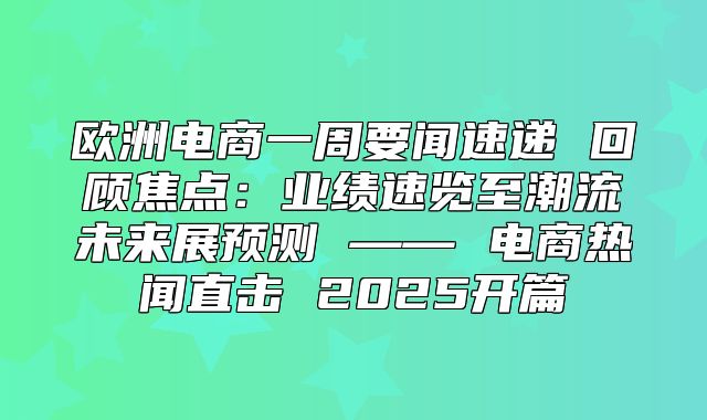 欧洲电商一周要闻速递 回顾焦点：业绩速览至潮流未来展预测 —— 电商热闻直击 2025开篇