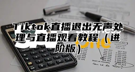 Tiktok直播退出无声处理与直播观看教程进阶版