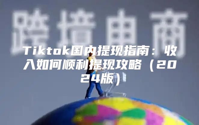 Tiktok国内提现指南：收入如何顺利提现攻略2025版