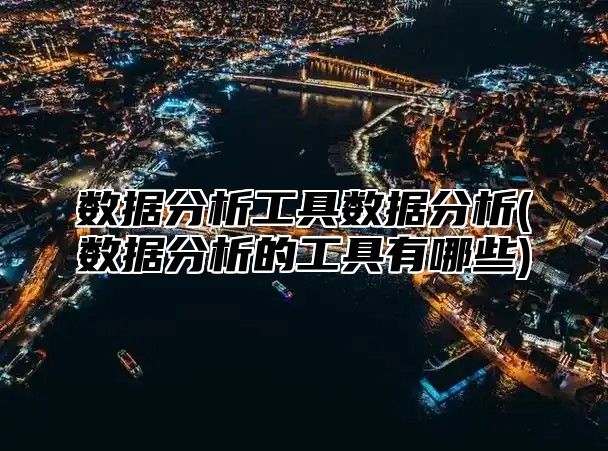 数据分析工具数据分析(数据分析的工具有哪些)
