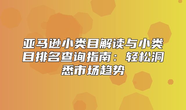 亚马逊小类目解读与小类目排名查询指南：轻松洞悉市场趋势