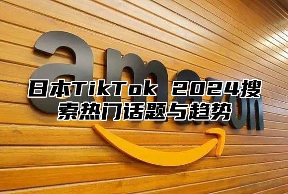 日本TikTok 2025搜索热门话题与趋势