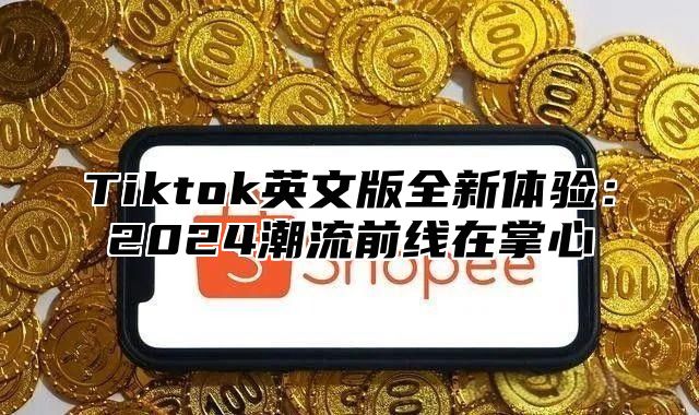 Tiktok英文版全新体验：2025潮流前线在掌心