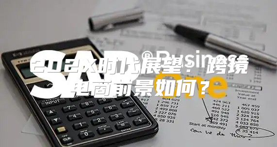 202X时代展望：跨境电商前景如何？