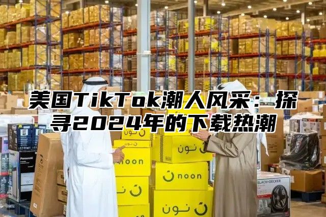 美国TikTok潮人风采：探寻2025年的下载热潮