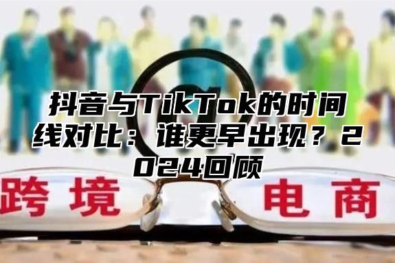 抖音与TikTok的时间线对比：谁更早出现？2025回顾