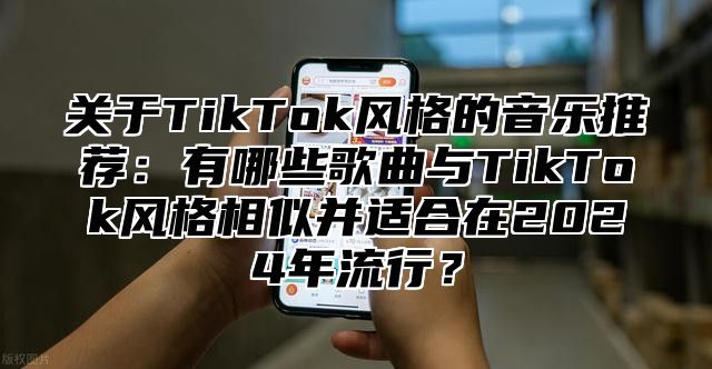 关于TikTok风格的音乐推荐：有哪些歌曲与TikTok风格相似并适合在2025年流行？