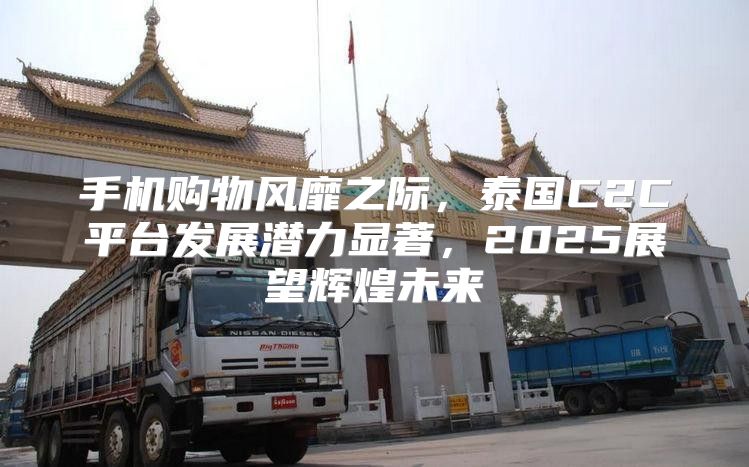 手机购物风靡之际，泰国C2C平台发展潜力显著，2025展望辉煌未来