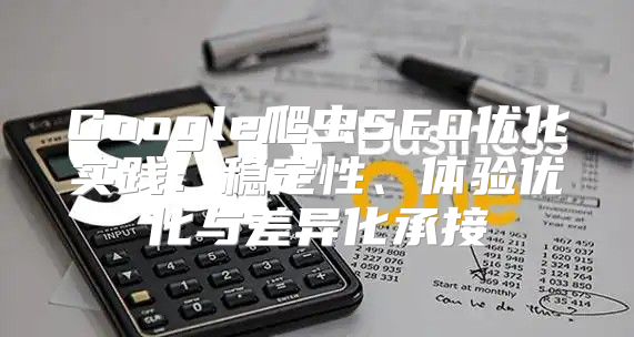 Google爬虫SEO优化实践：稳定性、体验优化与差异化承接