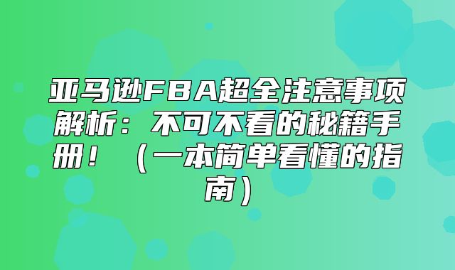 亚马逊FBA超全注意事项解析：不可不看的秘籍手册！一本简单看懂的指南