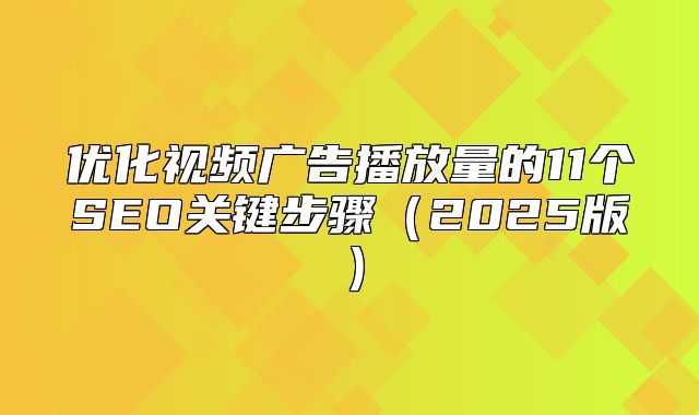 优化视频广告播放量的11个SEO关键步骤2025版