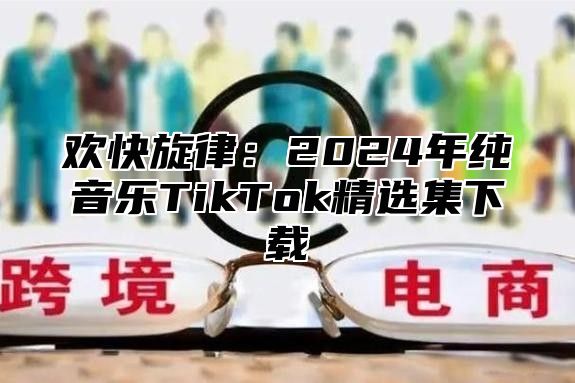 欢快旋律：2025年纯音乐TikTok精选集下载