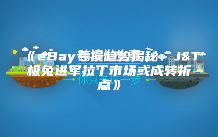 eBay亏损趋势揭秘：J&T极兔进军拉丁市场或成转折点