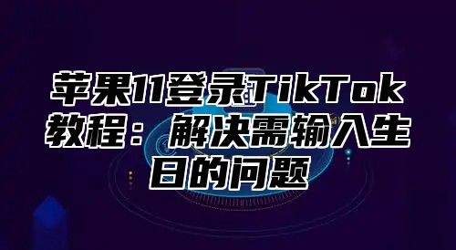 苹果11登录TikTok教程：解决需输入生日的问题