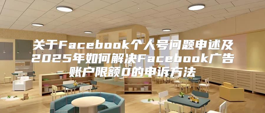 关于Facebook个人号问题申述及2025年如何解决Facebook广告账户限额0的申诉方法