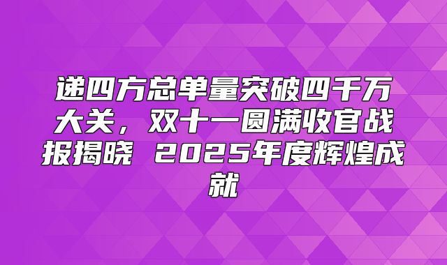 递四方总单量突破四千万大关，双十一圆满收官战报揭晓 2025年度辉煌成就