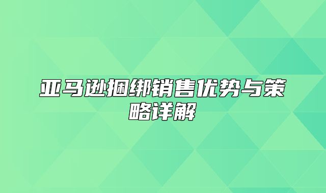 亚马逊捆绑销售优势与策略详解