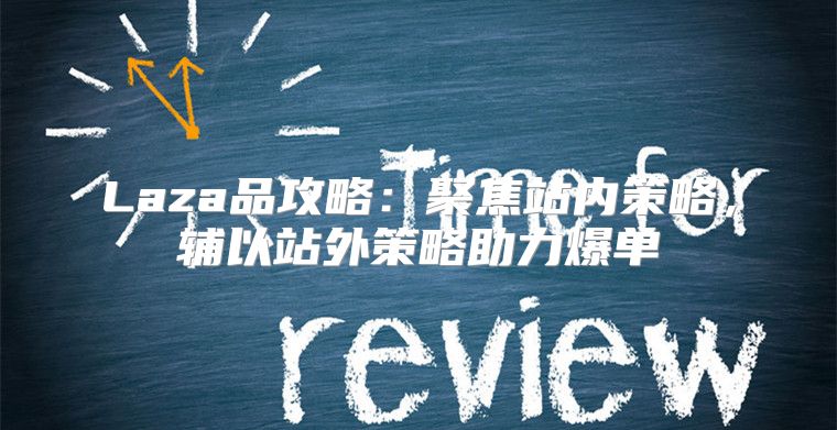 Laza品攻略：聚焦站内策略，辅以站外策略助力爆单