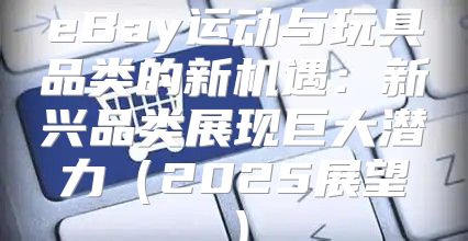 eBay运动与玩具品类的新机遇：新兴品类展现巨大潜力2025展望
