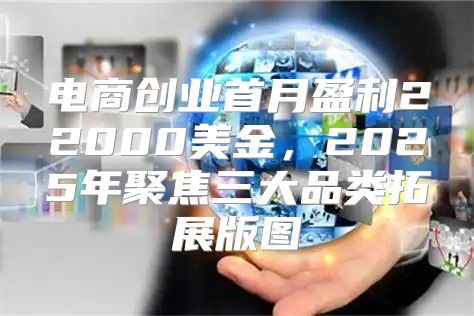 电商创业首月盈利22000美金，2025年聚焦三大品类拓展版图