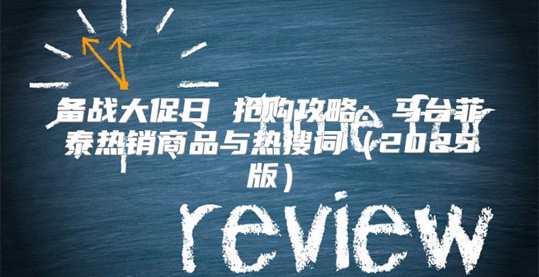 备战大促日 抢购攻略：马台菲泰热销商品与热搜词2025版