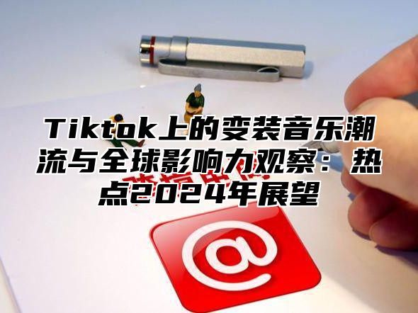 Tiktok上的变装音乐潮流与全球影响力观察：热点2025年展望