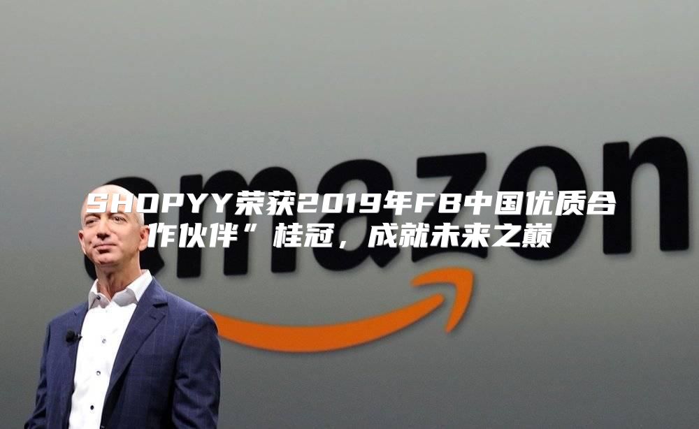 SHOPYY荣获2019年FB中国优质合作伙伴”桂冠，成就未来之巅